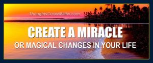 Thoughts form matter presents how to create a miracle.