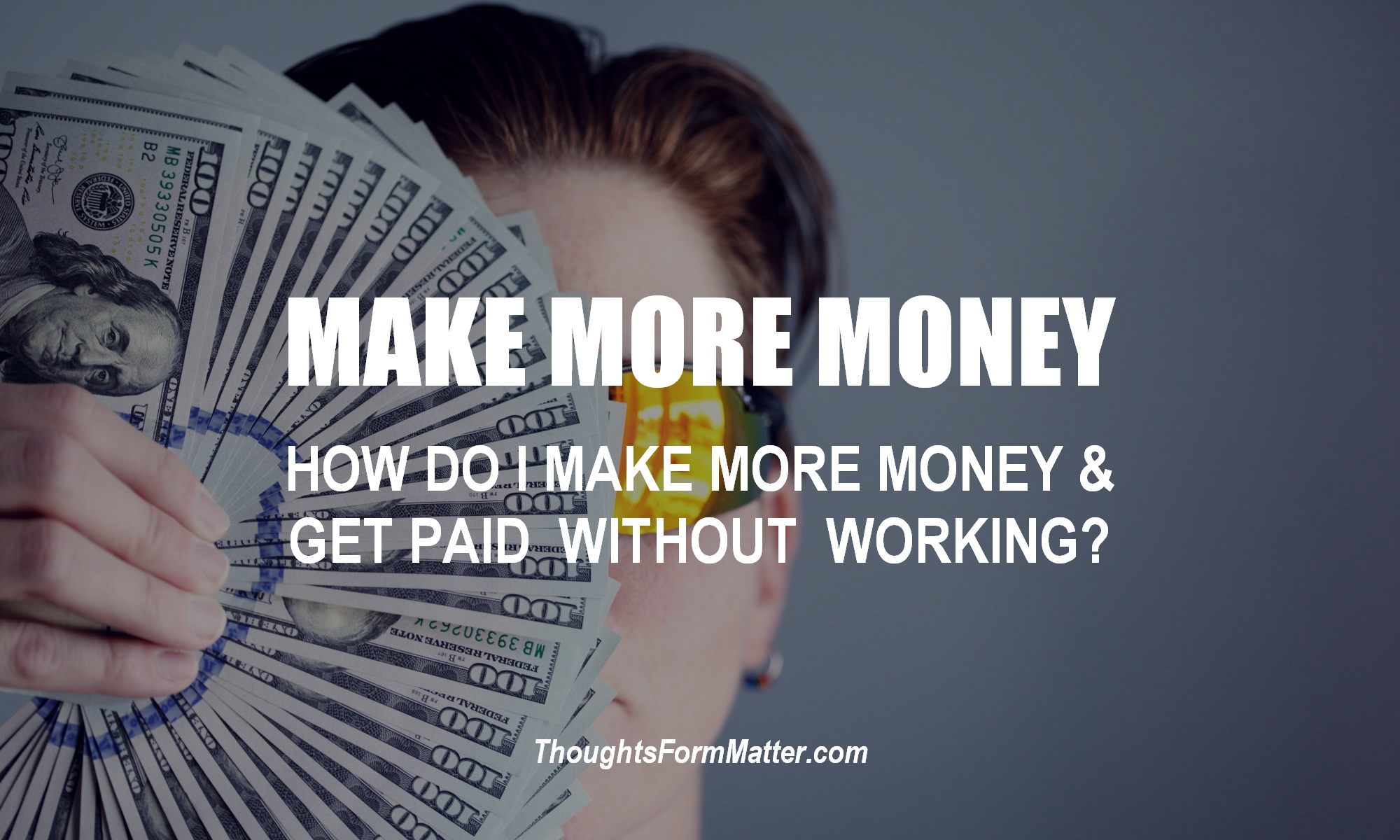 How do I make more money and get paid without working? Man with hundred dollar bills tells you how.