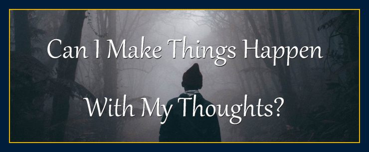 Thoughts form matter presents: Can I make things happen with my thoughts?