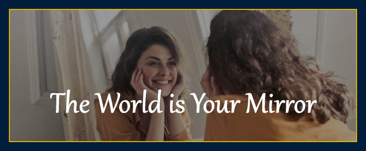 Thoughts form matter presents: The world is your mirror.