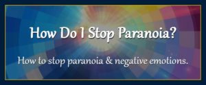 Thoughts form matter presents: How do I stop paranoia and negative emotions? metaphysics