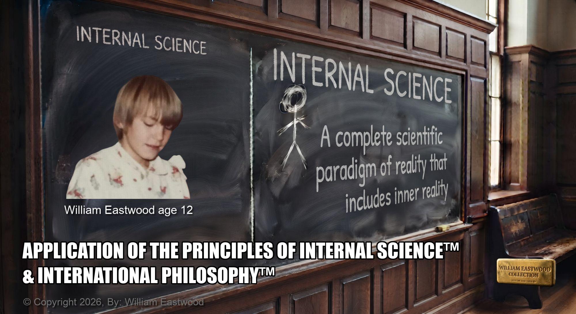 An image of William Eastwood at age 12 on a blackboard in a university classroom with the words, "Internal Science a complete paradigm of reality that includes inner reality. William Eastwood age 12. APPLICATION OF THE PRINCIPLES OF INTERNAL SCIENCE™ & INTERNATIONAL PHILOSOPHY™" on the image.
