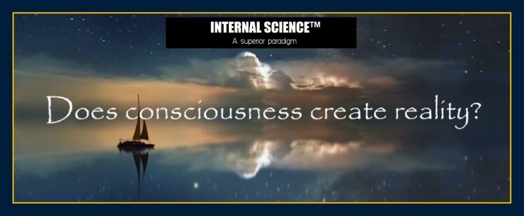 INTERNAL SCIENCE: DOES CONSCIOUSNESS CREATE REALITY?